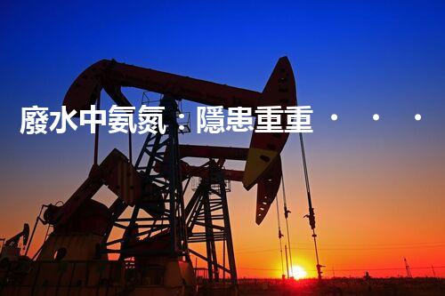 廢水中氨氮：隱患重重，污染源何在？